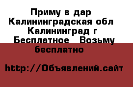 Приму в дар - Калининградская обл., Калининград г. Бесплатное » Возьму бесплатно   